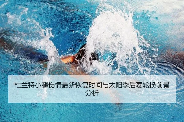 杜兰特小腿伤情最新恢复时间与太阳季后赛轮换前景分析
