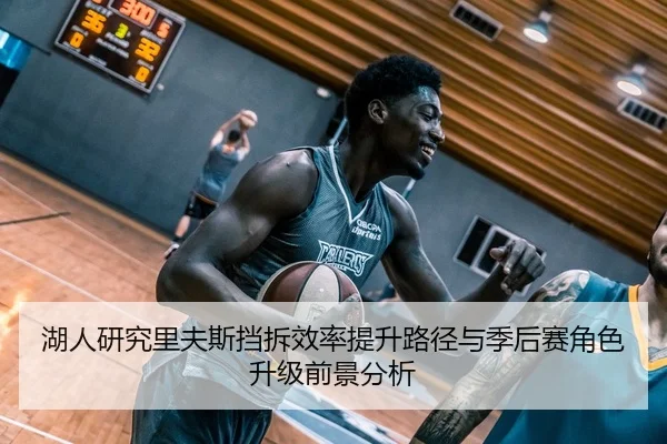 湖人研究里夫斯挡拆效率提升路径与季后赛角色升级前景分析