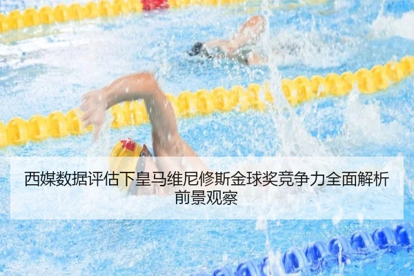 西媒数据评估下皇马维尼修斯金球奖竞争力全面解析前景观察