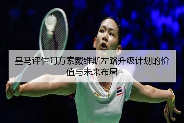 皇马评估阿方索戴维斯左路升级计划的价值与未来布局