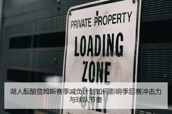 湖人酝酿詹姆斯赛季减负计划如何影响季后赛冲击力与球队节奏