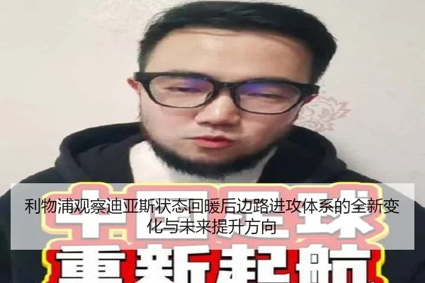 利物浦观察迪亚斯状态回暖后边路进攻体系的全新变化与未来提升方向