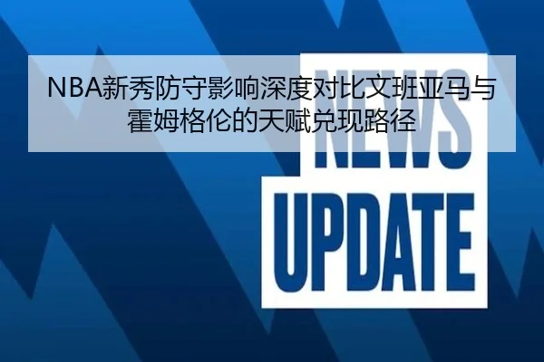NBA新秀防守影响深度对比文班亚马与霍姆格伦的天赋兑现路径