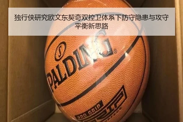 独行侠研究欧文东契奇双控卫体系下防守隐患与攻守平衡新思路