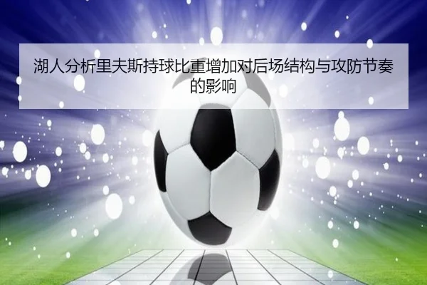 湖人分析里夫斯持球比重增加对后场结构与攻防节奏的影响