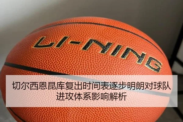 切尔西恩昆库复出时间表逐步明朗对球队进攻体系影响解析
