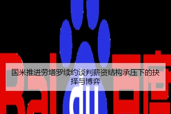 国米推进劳塔罗续约谈判薪资结构承压下的抉择与博弈