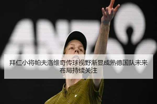 拜仁小将帕夫洛维奇传球视野渐显成熟德国队未来布局持续关注